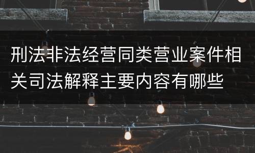 刑法非法经营同类营业案件相关司法解释主要内容有哪些