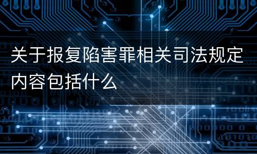 关于报复陷害罪相关司法规定内容包括什么