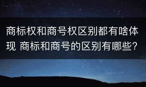 商标权和商号权区别都有啥体现 商标和商号的区别有哪些?