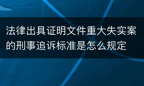 法律出具证明文件重大失实案的刑事追诉标准是怎么规定