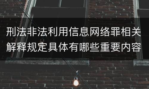 刑法非法利用信息网络罪相关解释规定具体有哪些重要内容