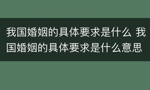 我国婚姻的具体要求是什么 我国婚姻的具体要求是什么意思