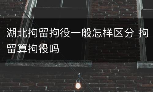 湖北拘留拘役一般怎样区分 拘留算拘役吗