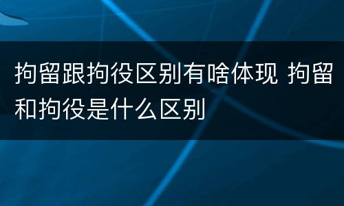 拘留跟拘役区别有啥体现 拘留和拘役是什么区别