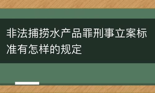非法捕捞水产品罪刑事立案标准有怎样的规定