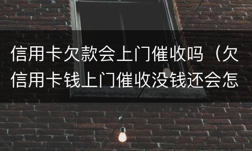 信用卡欠款会上门催收吗（欠信用卡钱上门催收没钱还会怎样）