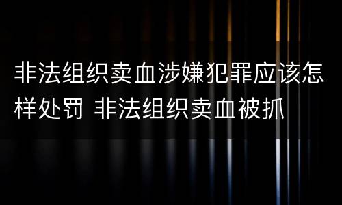 非法组织卖血涉嫌犯罪应该怎样处罚 非法组织卖血被抓