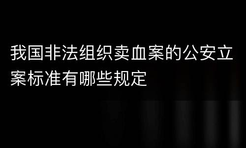 我国非法组织卖血案的公安立案标准有哪些规定