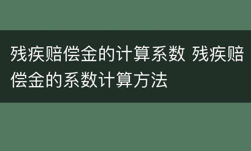 残疾赔偿金的计算系数 残疾赔偿金的系数计算方法