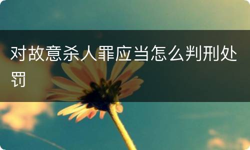 对故意杀人罪应当怎么判刑处罚