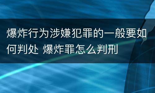爆炸行为涉嫌犯罪的一般要如何判处 爆炸罪怎么判刑