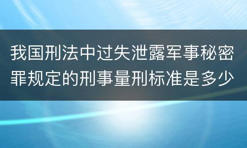 我国刑法中过失泄露军事秘密罪规定的刑事量刑标准是多少