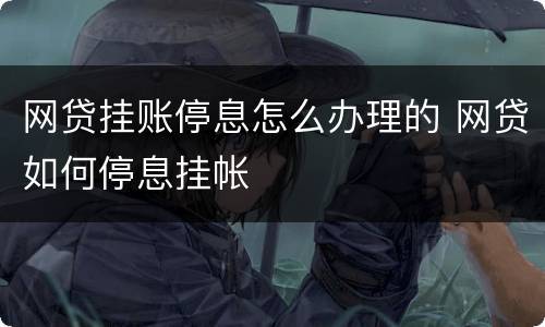 网贷挂账停息怎么办理的 网贷如何停息挂帐