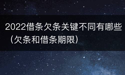 2022借条欠条关键不同有哪些（欠条和借条期限）