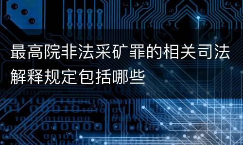 最高院非法采矿罪的相关司法解释规定包括哪些