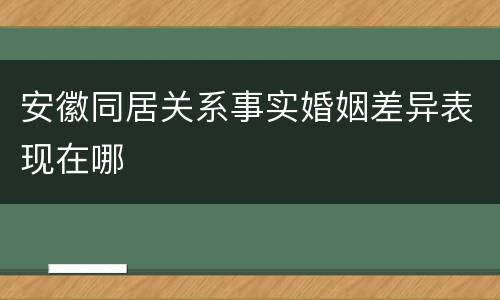 安徽同居关系事实婚姻差异表现在哪