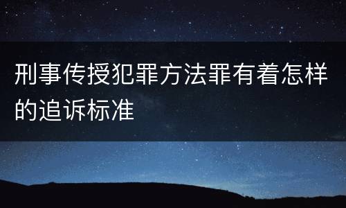 刑事传授犯罪方法罪有着怎样的追诉标准
