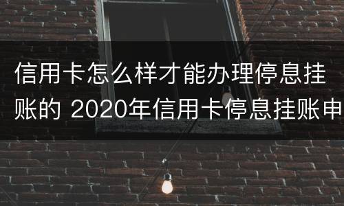 信用卡怎么样才能办理停息挂账的 2020年信用卡停息挂账申请办法
