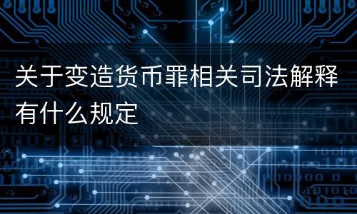 关于变造货币罪相关司法解释有什么规定