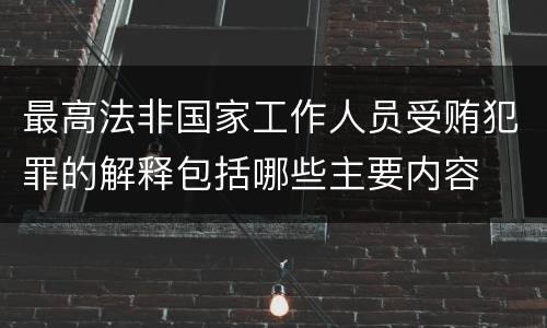 最高法非国家工作人员受贿犯罪的解释包括哪些主要内容