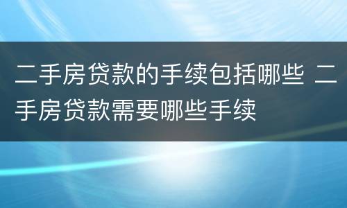 二手房贷款的手续包括哪些 二手房贷款需要哪些手续
