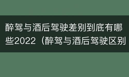醉驾与酒后驾驶差别到底有哪些2022（醉驾与酒后驾驶区别）