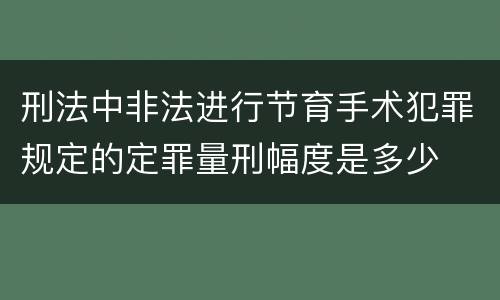 刑法中非法进行节育手术犯罪规定的定罪量刑幅度是多少
