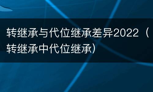 转继承与代位继承差异2022（转继承中代位继承）