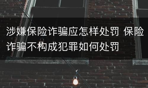涉嫌保险诈骗应怎样处罚 保险诈骗不构成犯罪如何处罚