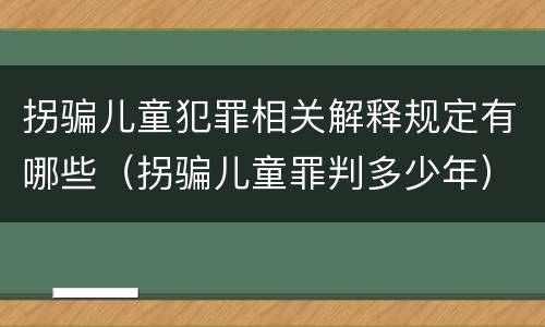 拐骗儿童犯罪相关解释规定有哪些（拐骗儿童罪判多少年）