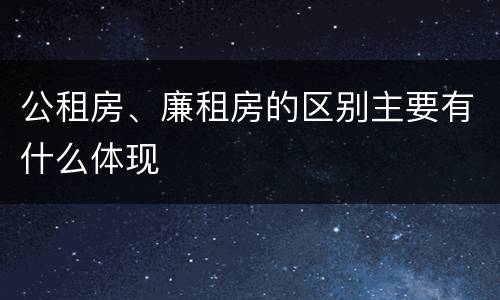 公租房、廉租房的区别主要有什么体现