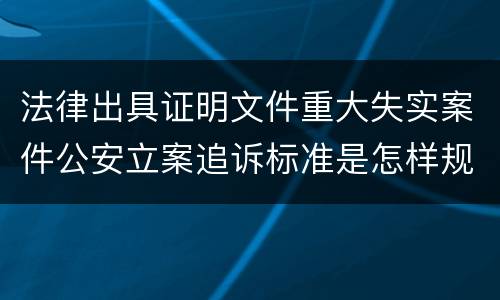 法律出具证明文件重大失实案件公安立案追诉标准是怎样规定