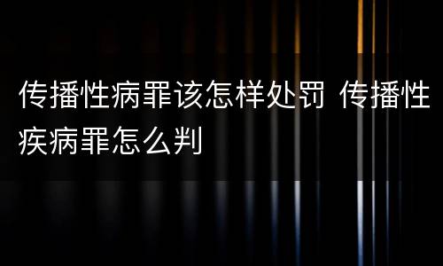传播性病罪该怎样处罚 传播性疾病罪怎么判