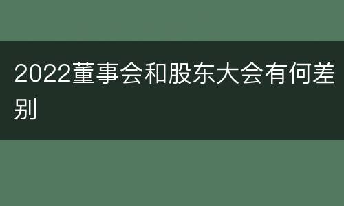 2022董事会和股东大会有何差别
