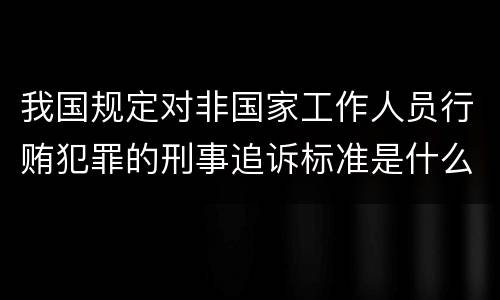 我国规定对非国家工作人员行贿犯罪的刑事追诉标准是什么