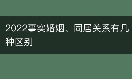 2022事实婚姻、同居关系有几种区别