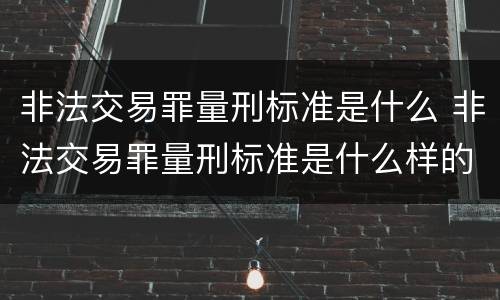 非法交易罪量刑标准是什么 非法交易罪量刑标准是什么样的