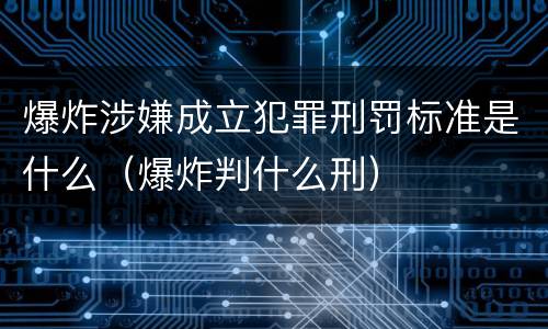 爆炸涉嫌成立犯罪刑罚标准是什么（爆炸判什么刑）