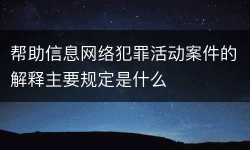 帮助信息网络犯罪活动案件的解释主要规定是什么