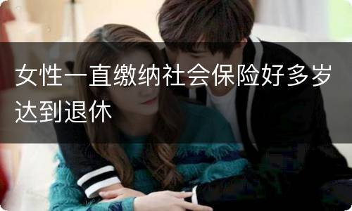 女性一直缴纳社会保险好多岁达到退休