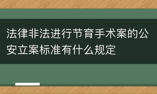 法律非法进行节育手术案的公安立案标准有什么规定