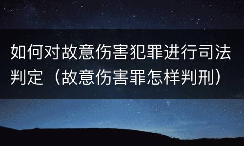 如何对故意伤害犯罪进行司法判定（故意伤害罪怎样判刑）