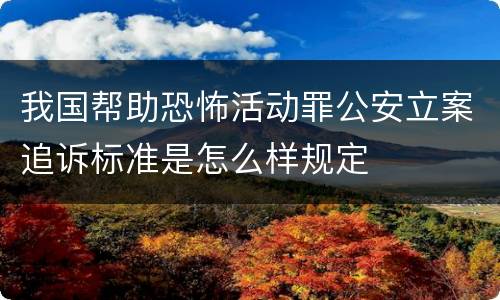 我国帮助恐怖活动罪公安立案追诉标准是怎么样规定