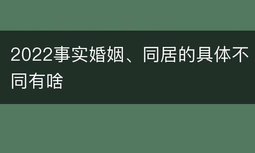 2022事实婚姻、同居的具体不同有啥