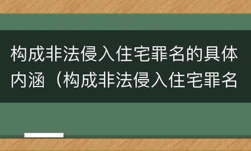 构成非法侵入住宅罪名的具体内涵（构成非法侵入住宅罪名的具体内涵包括）