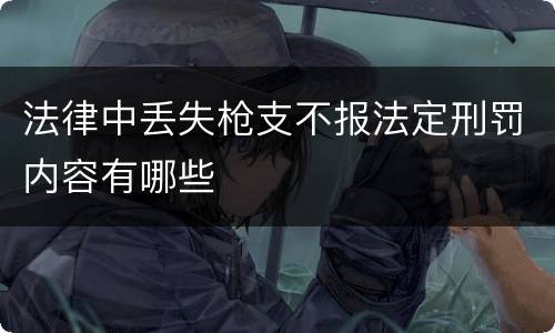 法律中丢失枪支不报法定刑罚内容有哪些