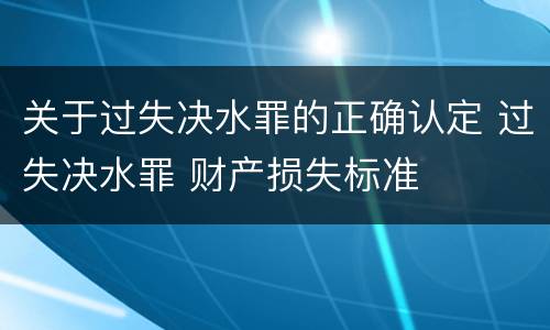 关于过失决水罪的正确认定 过失决水罪 财产损失标准