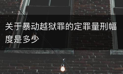 关于暴动越狱罪的定罪量刑幅度是多少