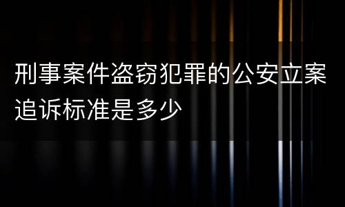 刑事案件盗窃犯罪的公安立案追诉标准是多少