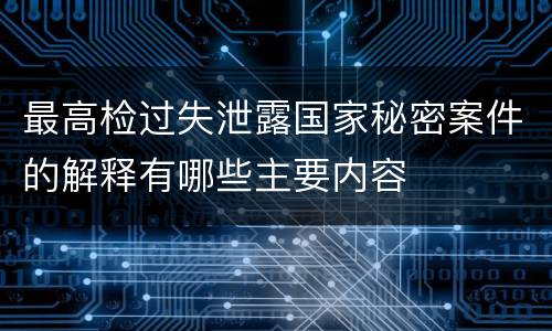 最高检过失泄露国家秘密案件的解释有哪些主要内容